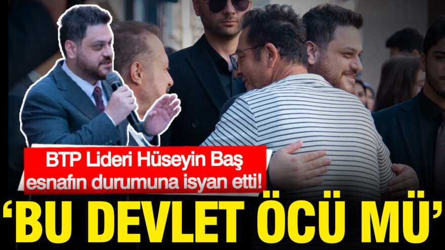 BTP Genel Başkanı Hüseyin Baş, Esnafın Sorunlarına Dikkat Çekti: Devletin Tutumu Nedir?